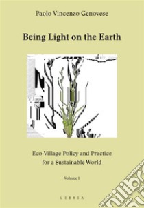 Being Light on the EarthEco-Village Policy and Practice for a Sustainable World. Volume 1. E-book. Formato EPUB ebook di Paolo Vincenzo Genovese