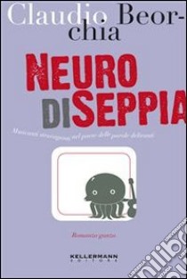 Neuro di seppia. Musicanti stravaganti nel paese delle parole deliranti. E-book. Formato EPUB ebook di Claudio Beorchia