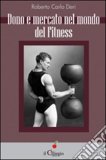 Dono e mercato nel mondo del fitness. E-book. Formato Mobipocket ebook di ROBERTO CARLO DERI