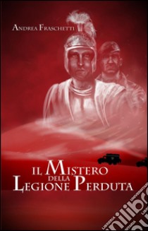 Il mistero della legione perduta. Diario di Quinto Valerio Rufo Legato della III Legione Parthica. E-book. Formato EPUB ebook di Andrea Fraschetti