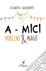 A-MICI. Merlino e Magò. E-book. Formato EPUB ebook