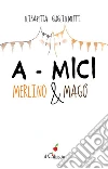 A-MICI. Merlino e Magò. E-book. Formato EPUB ebook di Elisabetta Guglielmetti