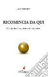 Ricomincia da qui. Una guida all'espansione di coscienza. E-book. Formato Mobipocket ebook di Loris Allemann