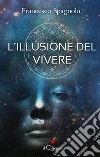 L’illusione del vivere. E-book. Formato EPUB ebook di Francesco Spagnolo