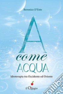 A come ACQUA. Idroterapia tra Occidente ed Oriente. E-book. Formato EPUB ebook di Berenice D'Este