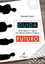 Guida per le ragazze e i ragazzi che vogliono scegliere il proprio futuro. E-book. Formato EPUB ebook