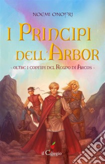 I principi dell'Arbor. Oltre i confini del regno di Arcos. Libro 1. E-book. Formato EPUB ebook di Noemi Onofri