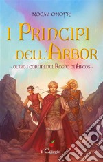 I principi dell&apos;Arbor. Oltre i confini del regno di Arcos. Libro 1. E-book. Formato EPUB ebook