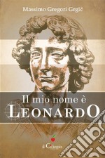 Il mio nome è Leonardo. E-book. Formato Mobipocket ebook