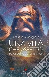 Una vita che aspetto (o aspetto da una vita?). E-book. Formato EPUB ebook di Francesco Spagnolo