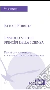 Dialogo sui tre principi della scienza. Perché una fondazione etica è necessaria all'epistemologia. E-book. Formato EPUB ebook di Ettore Perrella