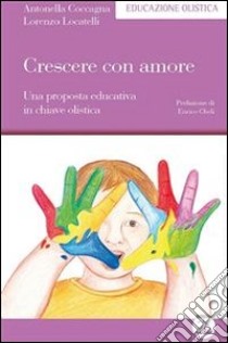 Crescere con amore. Una proposta educativa in chiave olistica. E-book. Formato Mobipocket ebook di Antonella Coccagna