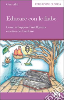 Educare con le fiabe: Come sviluppare l’intelligenza emotiva dei bambini. E-book. Formato EPUB ebook di Gino Aldi