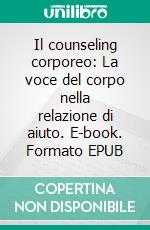 Il counseling corporeo: La voce del corpo nella relazione di aiuto. E-book. Formato EPUB ebook di Omar Montecchiani