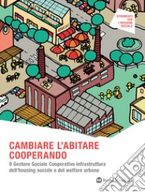 CAMBIARE L'ABITARE COOPERANDO. Il Gestore Sociale Cooperativo infrastruttura dell’housing sociale e del welfare urbano. E-book. Formato PDF ebook di Rossana Zaccaria