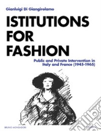 Institutions for Fashion: Public and Private Intervention in Italy and France  (1945-1965). E-book. Formato PDF ebook di Gianluigi Di Giangirolamo