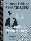 L'arresto di Arsenio Lupin: Arsenio Lupin ladro gentiluomo 1. E-book. Formato EPUB ebook di Maurice Leblanc