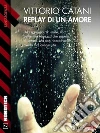Replay di un amore. E-book. Formato EPUB ebook di Vittorio Catani