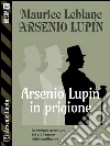Arsenio Lupin in prigione: Arsenio Lupin ladro gentiluomo 2. E-book. Formato EPUB ebook di Maurice Leblanc