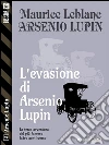 L'evasione di Arsenio Lupin: Arsenio Lupin ladro gentiluomo 3. E-book. Formato EPUB ebook di Maurice Leblanc