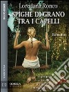 Spighe di grano tra i capelli. E-book. Formato EPUB ebook di Loredana Ronco