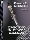 Omicidio in Piazza ?Grande. E-book. Formato EPUB ebook di Paolo C. Leonelli