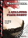 A qualcuno piace robot. E-book. Formato EPUB ebook di Marco Donna
