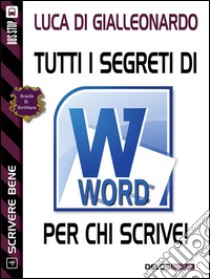 Tutti i segreti di Word per chi scrive. Scrivere bene. E-book. Formato EPUB ebook di Luca Di Gialleonardo