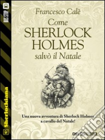 Come Sherlock Holmes salvò il Natale. E-book. Formato EPUB ebook di Francesco Calè