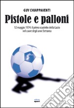 Pistole e palloni: 12 maggio 1974: il primo scudetto della Lazio nel cuore degli anni Settanta. E-book. Formato EPUB ebook