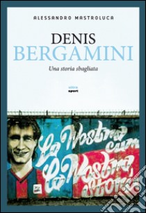 Denis Bergamini: Una storia sbagliata. E-book. Formato EPUB ebook di Alessandro Mastroluca