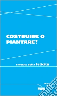 Costruire o piantare?: Filosofia della felicità. E-book. Formato EPUB ebook