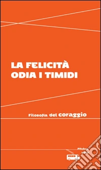 La felicità odia i timidi: Filosofia del coraggio. E-book. Formato EPUB ebook