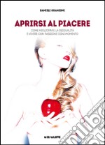 Aprirsi al piacere: Come migliorare la sessualità e vivere con passione ogni momento. E-book. Formato EPUB ebook