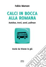 Calci in bocca alla romana: Autobus, treni, aerei, pullman. Storie da Trieste in giù. E-book. Formato EPUB