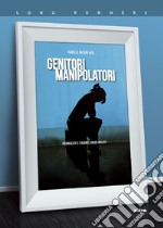 Genitori manipolatori: Riconoscere e fuggire l’amore malato. E-book. Formato EPUB ebook