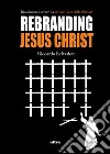 Rebranding Jesus Christ: Riusciranno i creativi a salvare Gesù dalla chiesa?. E-book. Formato EPUB ebook