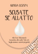 Scusate se allatto: Allattare felicemente lasciandosi alle spalle falsi miti, luoghi comuni e assurdi pregiudizi. E-book. Formato EPUB ebook