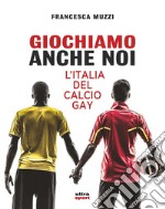 Giochiamo anche noi: L’Italia del calcio gay. E-book. Formato EPUB ebook