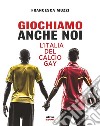 Giochiamo anche noi: L’Italia del calcio gay. E-book. Formato EPUB ebook di Francesca Muzzi