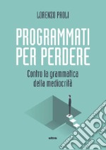 Programmati per perdere: Contro la grammatica della mediocrità. E-book. Formato EPUB ebook