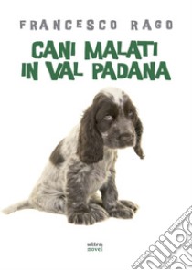 Cani malati in val padana. E-book. Formato EPUB ebook di Francesco Rago