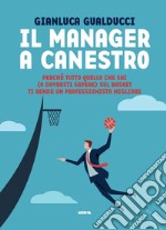 Il manager a canestro: Perché tutto quello che sai (o dovresti sapere) sul basket ti rende un professionista migliore. E-book. Formato EPUB ebook