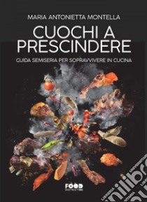 Cuochi a prescindere: Guida semiseria per resistere in cucina. E-book. Formato EPUB ebook di Maria Antonietta Montella