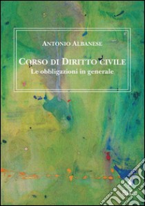 Corso di diritto civile. Le obbligazioni in generale. E-book. Formato Mobipocket ebook di Antonio Albanese