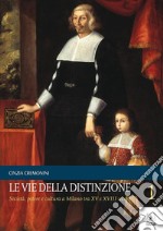 Le Vie della DistinzioneSocietà, potere e cultura a Milano tra XV e XIX secolo. E-book. Formato PDF