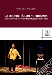 La disabilità con autoironiaOvvero come riconoscersi meglio che uguali. E-book. Formato PDF ebook di Carlotta Nicolini