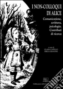 I non-colloqui di Alice: Comunicazione, scrittura, psicologia. Contributi di ricerca. E-book. Formato PDF ebook di Clara Capello