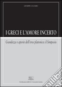 I greci e l'amore incertoGrandezze e aporie dell’eros platonico: il Simposio. E-book. Formato PDF ebook di Giuseppe Colombo