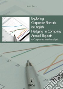 Exploring Corporate Rhetoric in English: Hedging in Company Annual ReportsA Corpus-assisted Analysis. E-book. Formato PDF ebook di Sonia Piotti